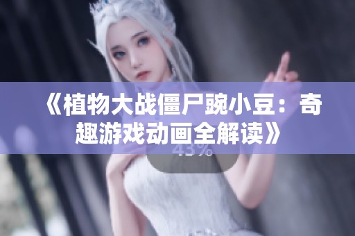 《植物大戰(zhàn)僵尸豌小豆：奇趣游戲動畫全解讀》