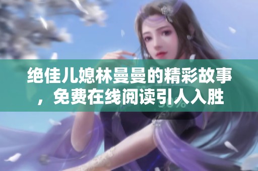 絕佳兒媳林曼曼的精彩故事，免費(fèi)在線閱讀引人入勝