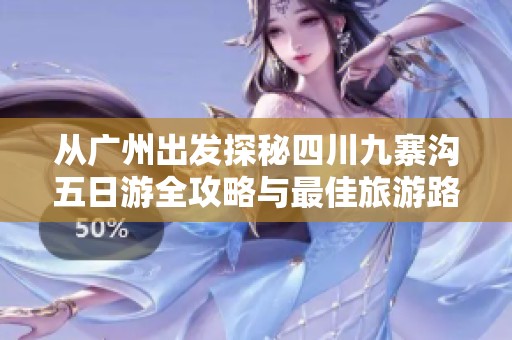 從廣州出發(fā)探秘四川九寨溝五日游全攻略與最佳旅游路線分享
