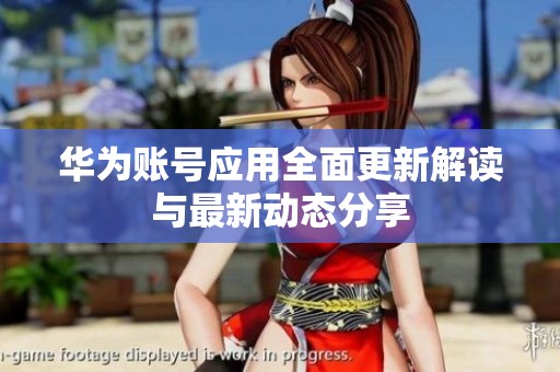 華為賬號(hào)應(yīng)用全面更新解讀與最新動(dòng)態(tài)分享