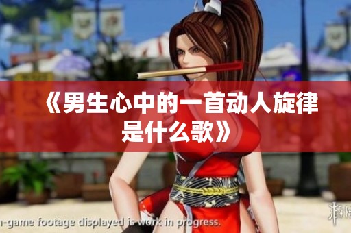 《男生心中的一首動(dòng)人旋律是什么歌》
