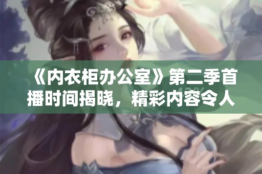 《內(nèi)衣柜辦公室》第二季首播時(shí)間揭曉，精彩內(nèi)容令人期待