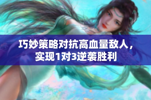 巧妙策略對(duì)抗高血量敵人，實(shí)現(xiàn)1對(duì)3逆襲勝利