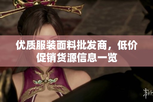 優(yōu)質(zhì)服裝面料批發(fā)商,低價(jià)促銷貨源信息一覽 優(yōu)質(zhì)服裝面料批發(fā)商,低價(jià)促銷貨源信息一覽