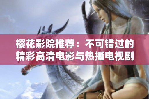 櫻花影院推薦：不可錯(cuò)過(guò)的精彩高清電影與熱播電視劇合集