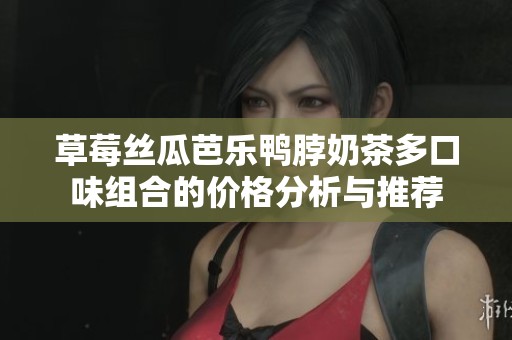 草莓絲瓜芭樂鴨脖奶茶多口味組合的價(jià)格分析與推薦