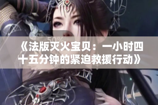 《法版滅火寶貝：一小時四十五分鐘的緊迫救援行動》