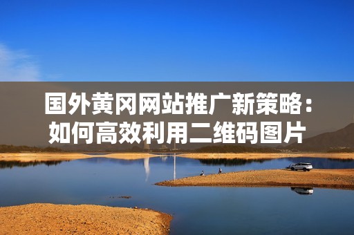 國(guó)外黃岡網(wǎng)站推廣新策略：如何高效利用二維碼圖片