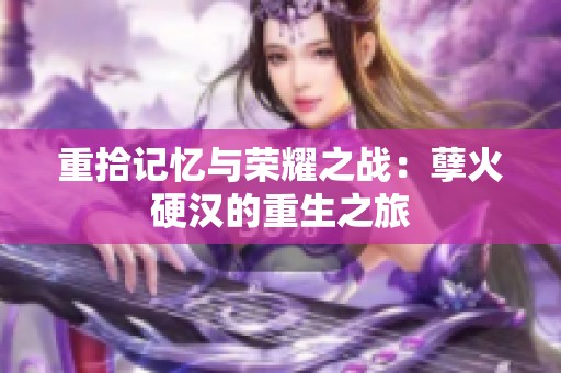 重拾記憶與榮耀之戰(zhàn)：孽火硬漢的重生之旅