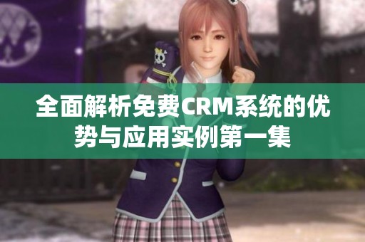 全面解析免費(fèi)CRM系統(tǒng)的優(yōu)勢(shì)與應(yīng)用實(shí)例第一集