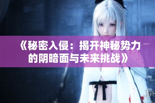 《秘密入侵：揭開神秘勢力的陰暗面與未來挑戰(zhàn)》