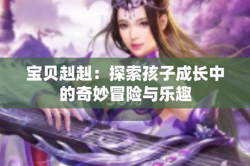 寶貝赳赳：探索孩子成長中的奇妙冒險(xiǎn)與樂趣