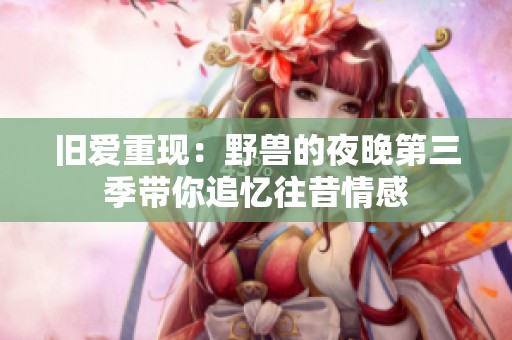 舊愛重現(xiàn)：野獸的夜晚第三季帶你追憶往昔情感