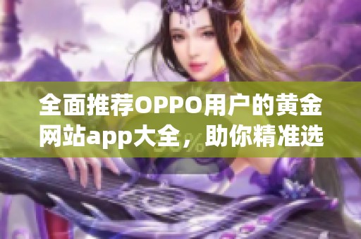 全面推薦OPPO用戶的黃金網(wǎng)站app大全，助你精準選擇