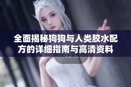 全面揭秘狗狗與人類膠水配方的詳細指南與高清資料