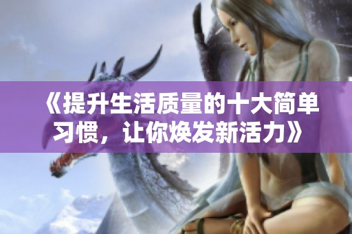 《提升生活質(zhì)量的十大簡單習慣，讓你煥發(fā)新活力》
