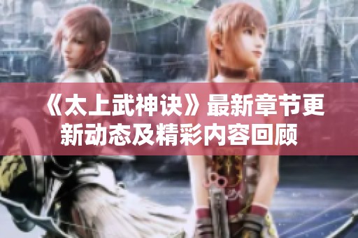 《太上武神訣》最新章節(jié)更新動(dòng)態(tài)及精彩內(nèi)容回顧
