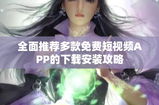 全面推薦多款免費(fèi)短視頻APP的下載安裝攻略 全面推薦多款免費(fèi)短視頻APP的下載安裝攻略