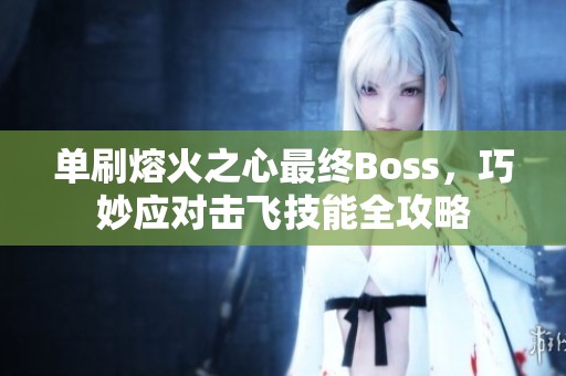 單刷熔火之心最終Boss，巧妙應(yīng)對擊飛技能全攻略