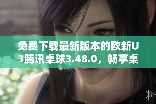 免費下載最新版本的歐新U3騰訊桌球3.48.0，暢享桌球樂趣