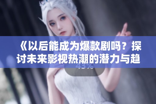 《以后能成為爆款劇嗎？探討未來影視熱潮的潛力與趨勢(shì)》