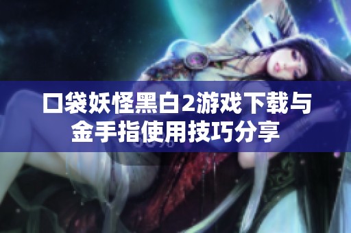 口袋妖怪黑白2游戲下載與金手指使用技巧分享