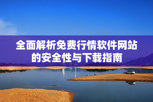 全面解析免費(fèi)行情軟件網(wǎng)站的安全性與下載指南