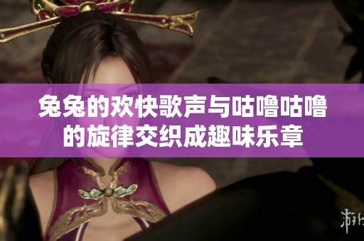 兔兔的歡快歌聲與咕嚕咕嚕的旋律交織成趣味樂章