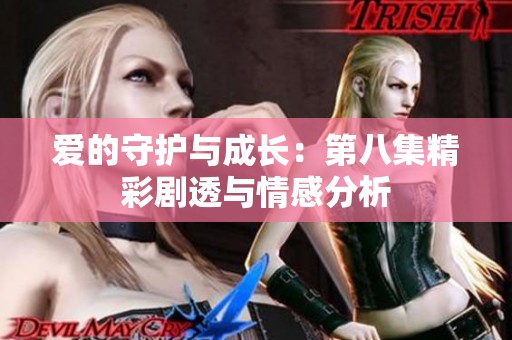 愛的守護與成長：第八集精彩劇透與情感分析
