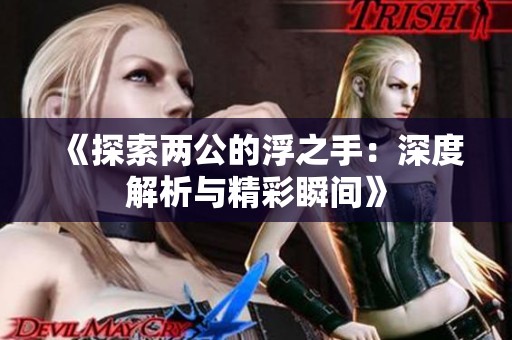《探索兩公的浮之手：深度解析與精彩瞬間》