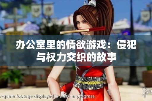 辦公室里的情欲游戲：侵犯與權力交織的故事