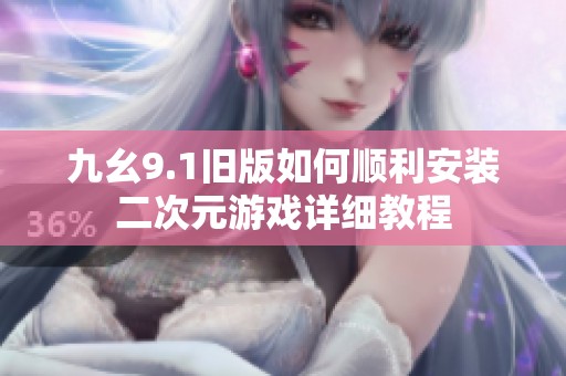 九幺9.1舊版如何順利安裝二次元游戲詳細教程