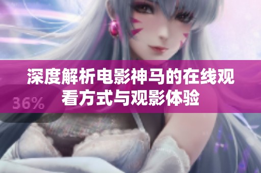 深度解析電影神馬的在線觀看方式與觀影體驗(yàn)