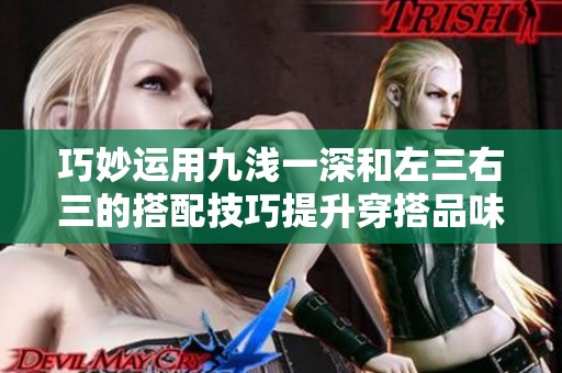 巧妙運(yùn)用九淺一深和左三右三的搭配技巧提升穿搭品味