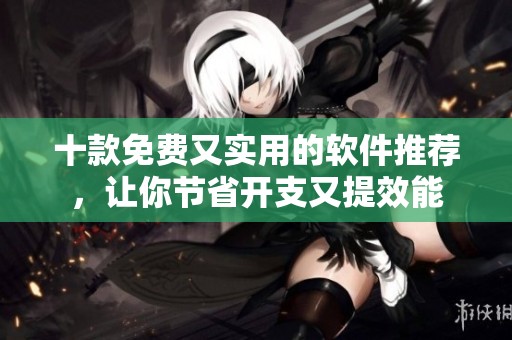 十款免費(fèi)又實(shí)用的軟件推薦，讓你節(jié)省開支又提效能