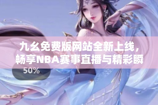 九幺免費版網(wǎng)站全新上線，暢享NBA賽事直播與精彩瞬間