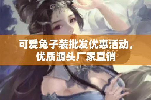 可愛兔子裝批發(fā)優(yōu)惠活動(dòng)，優(yōu)質(zhì)源頭廠家直銷