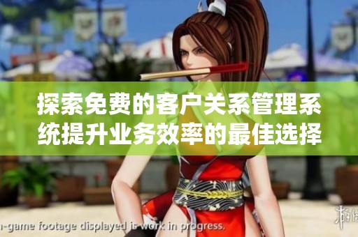 探索免費(fèi)的客戶關(guān)系管理系統(tǒng)提升業(yè)務(wù)效率的最佳選擇