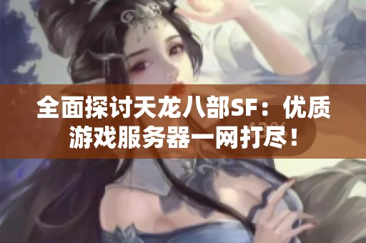 全面探討天龍八部SF：優(yōu)質(zhì)游戲服務器一網(wǎng)打盡！