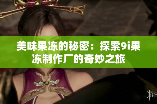 美味果凍的秘密：探索9i果凍制作廠的奇妙之旅