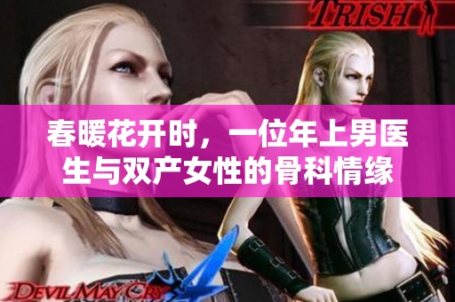 春暖花開(kāi)時(shí)，一位年上男醫(yī)生與雙產(chǎn)女性的骨科情緣