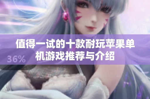 值得一試的十款耐玩蘋果單機(jī)游戲推薦與介紹