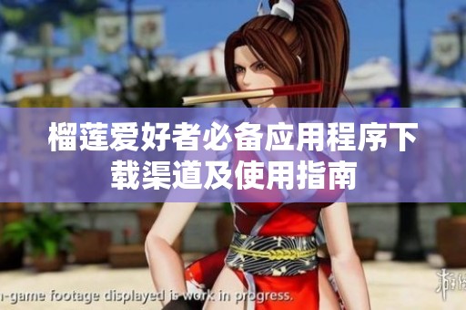 榴蓮愛好者必備應(yīng)用程序下載渠道及使用指南