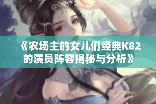 《農(nóng)場(chǎng)主的女兒們經(jīng)典K82的演員陣容揭秘與分析》