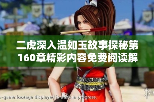 二虎深入溫如玉故事探秘第160章精彩內(nèi)容免費(fèi)閱讀解析