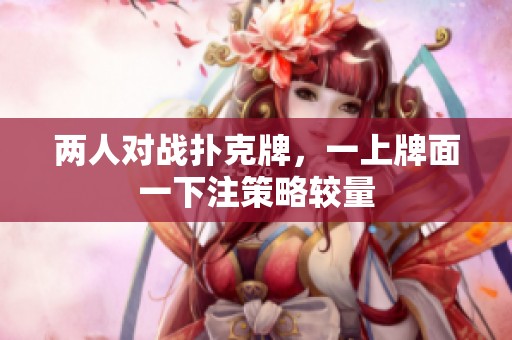 兩人對戰(zhàn)撲克牌，一上牌面一下注策略較量