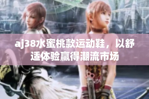 aj38水蜜桃款運動鞋，以舒適體驗贏得潮流市場