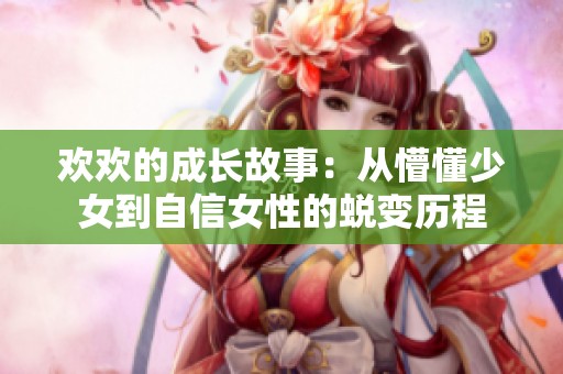 歡歡的成長(zhǎng)故事：從懵懂少女到自信女性的蛻變歷程