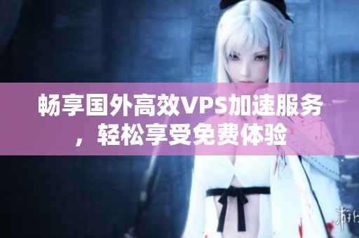 暢享國外高效VPS加速服務，輕松享受免費體驗