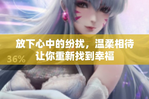 放下心中的紛擾，溫柔相待讓你重新找到幸福